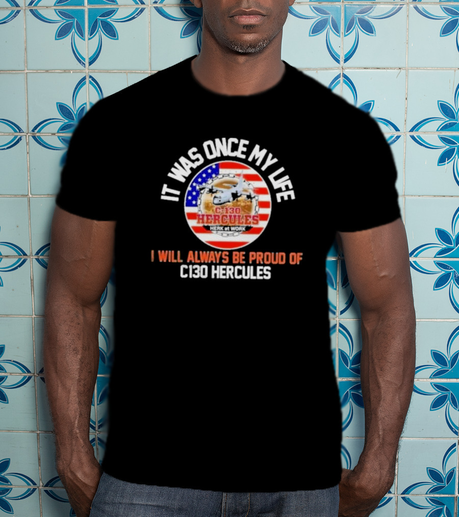 It Was Once My Life Herk At Work I Will Always Be Proud Of C-130 Hercules T-Shirt