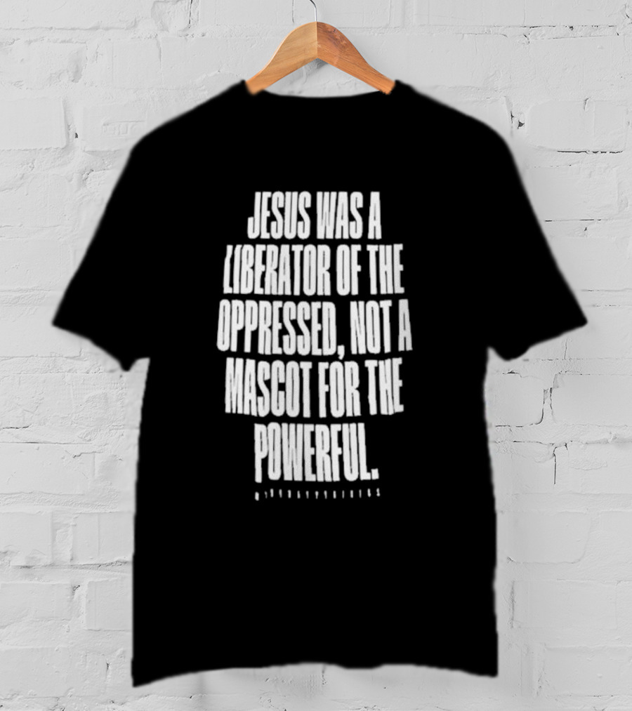 Jesus Was A Liberator Of The Oppressed Not A Mascot For The Powerful T-Shirt