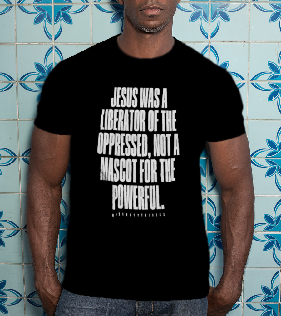Jesus Was A Liberator Of The Oppressed Not A Mascot For The Powerful T-Shirt