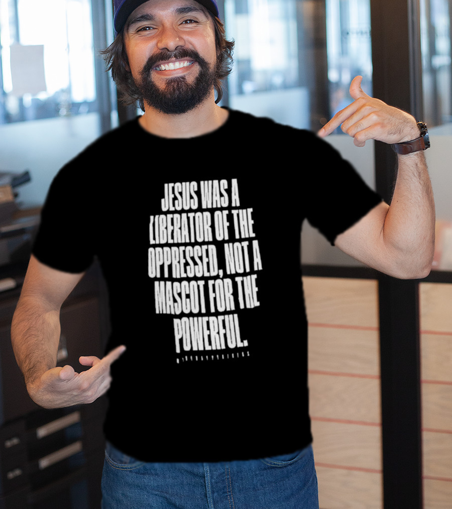Jesus Was A Liberator Of The Oppressed Not A Mascot For The Powerful T-Shirt