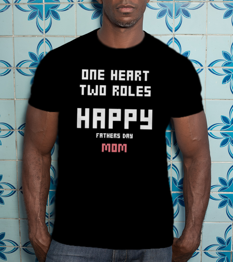 Happy Fathers Day Mom One Heart Two Roles T-Shirt