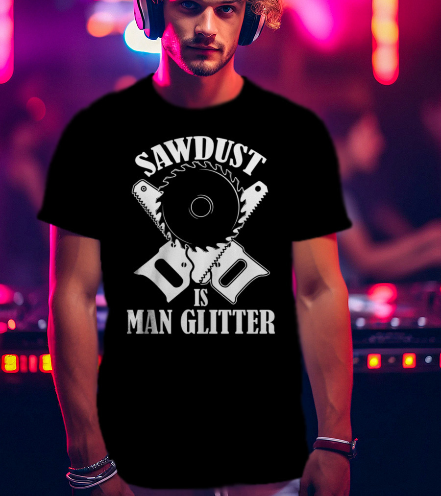 Sawdust Is Man Glitter Circular Saw And Hand Tools Image T-Shirt