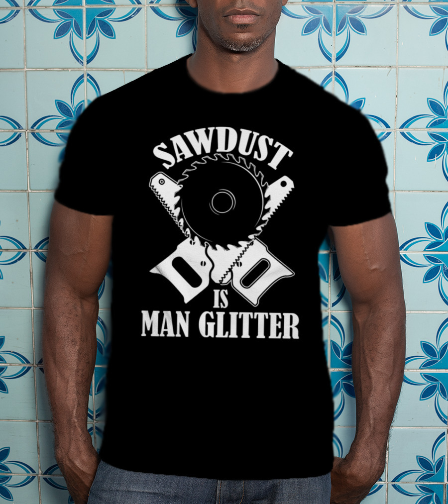Sawdust Is Man Glitter Circular Saw And Hand Tools Image T-Shirt