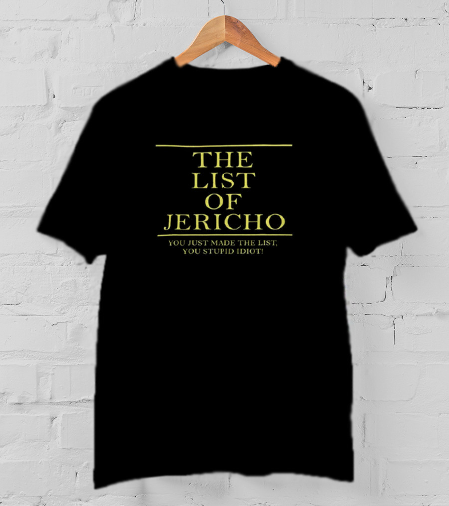 THE LIST OF JERICHO YOU JUST MADE THE LIST YOU STUPID IDIOT T-Shirt