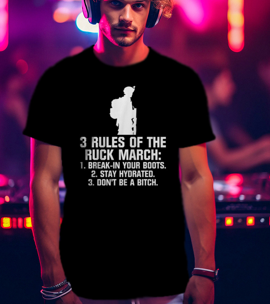 3 Rules Of The Ruck March Break-In Your Boots Stay Hydrated Don't Be A Bitch T-Shirt