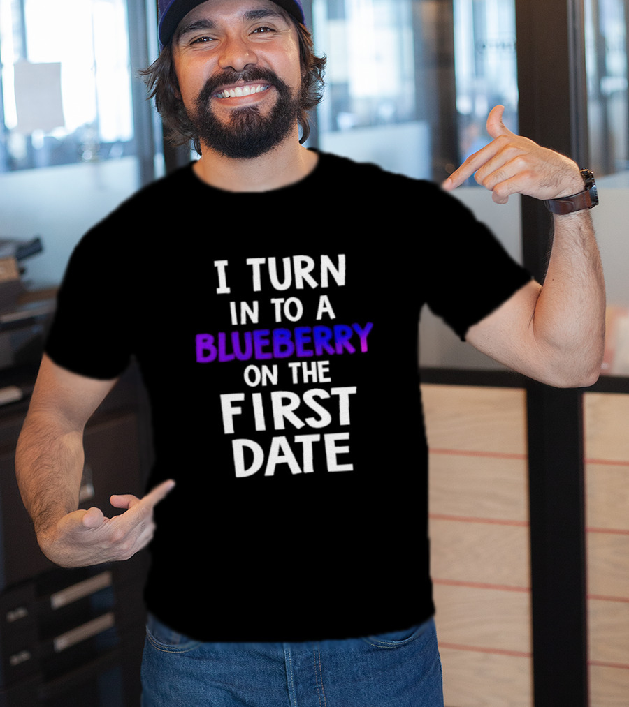 I Turn Into A Blueberry On The First Date T-Shirt