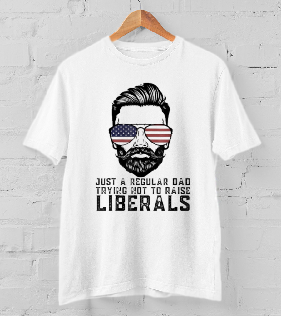 Just A Regular Dad Trying Not To Raise Liberals T-Shirt