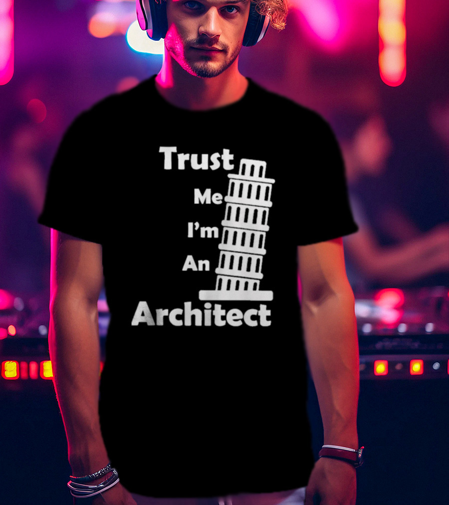 Trust Me I’m An Architect Leaning Tower Of Pisa T-Shirt