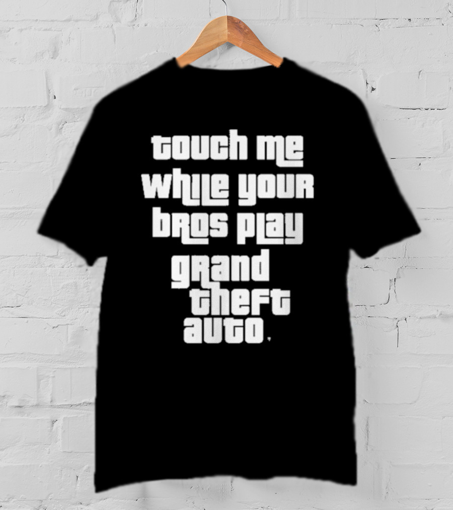 Touch Me While Your Bros Play Grand Theft Auto T-Shirt