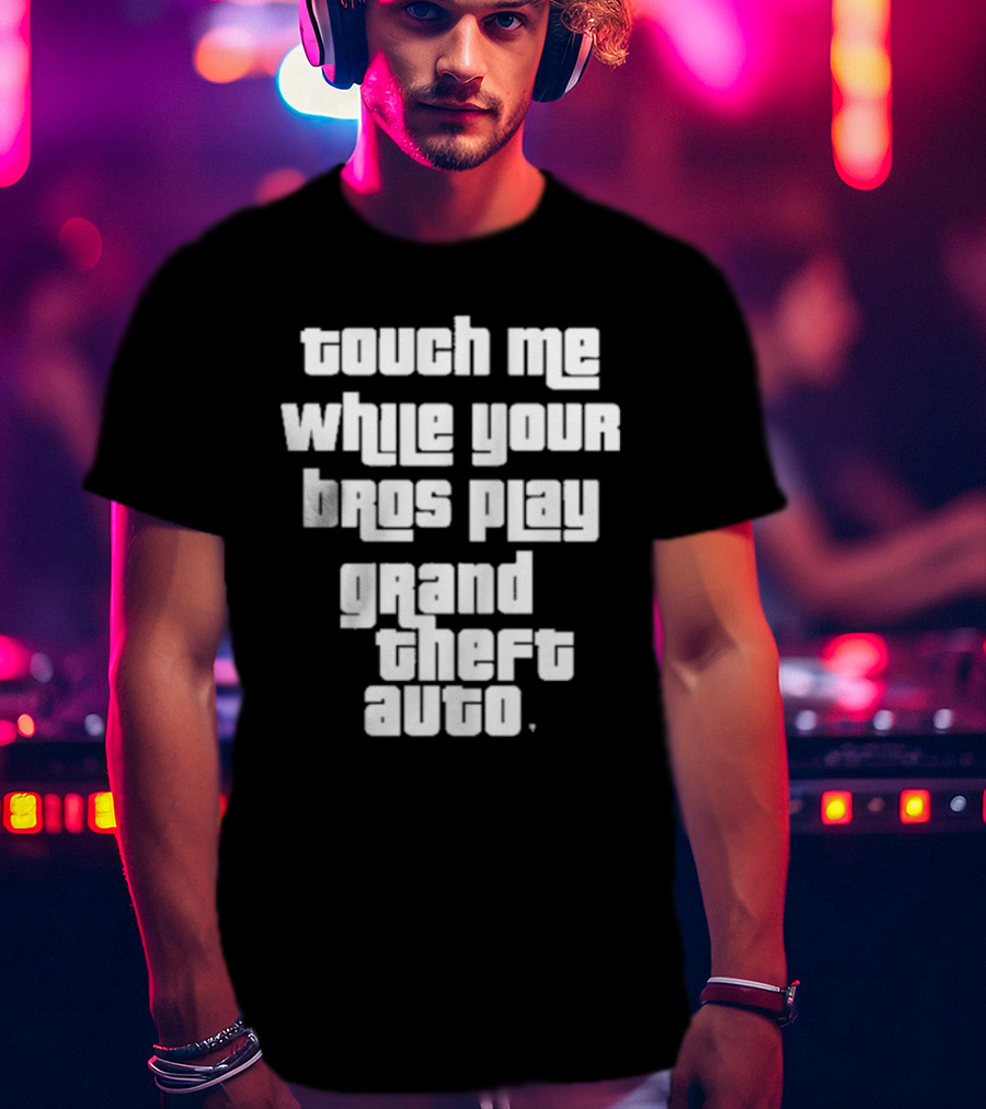 Touch Me While Your Bros Play Grand Theft Auto T-Shirt