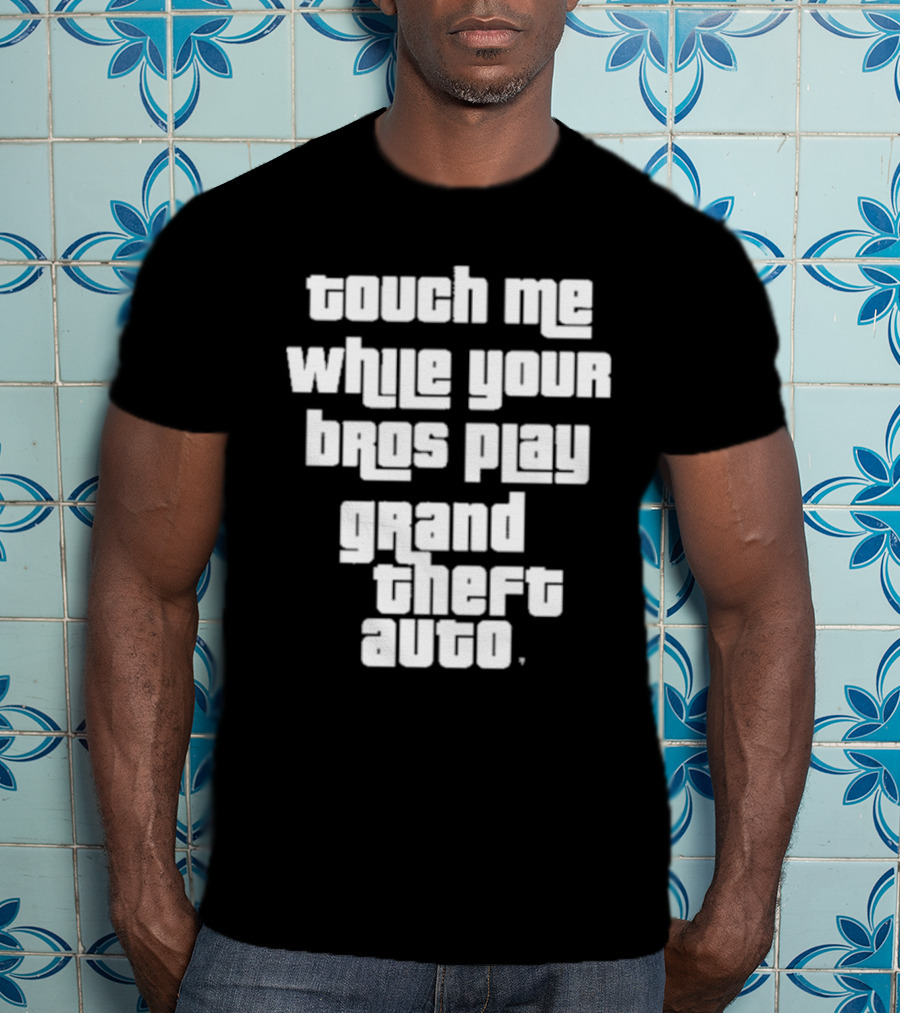 Touch Me While Your Bros Play Grand Theft Auto T-Shirt
