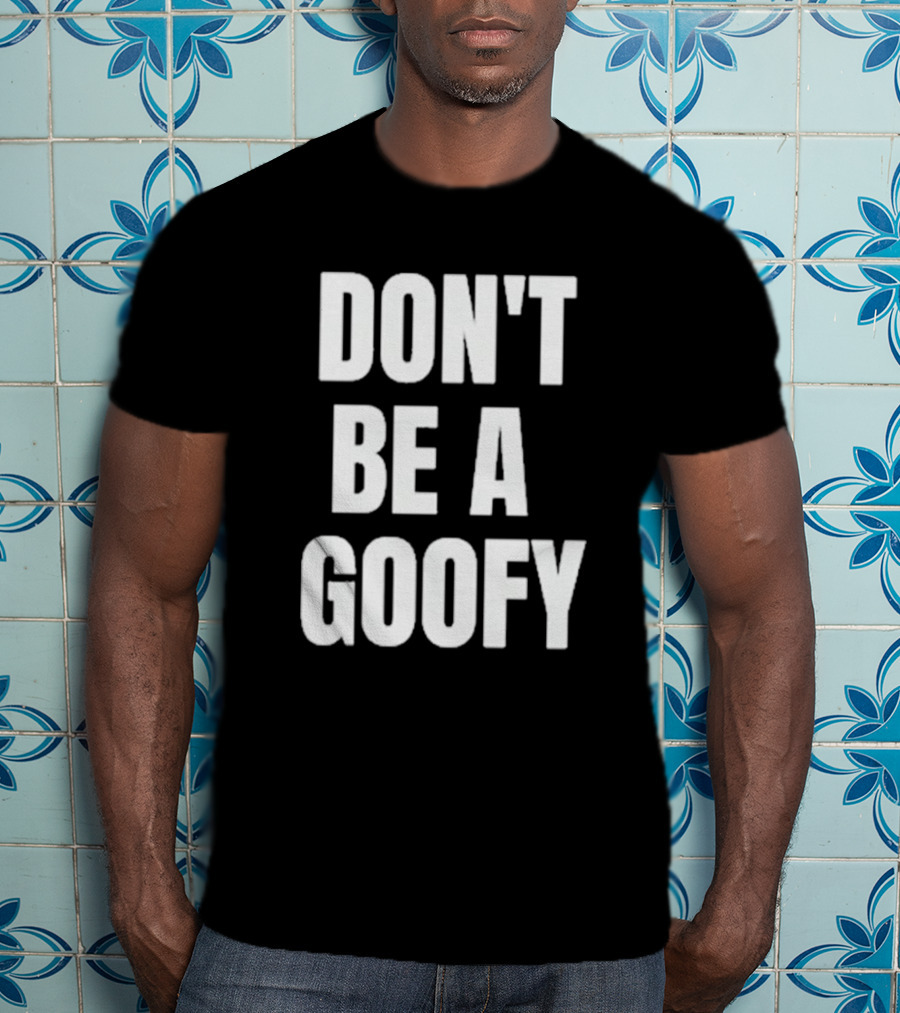 DON'T BE A GOOFY T-Shirt