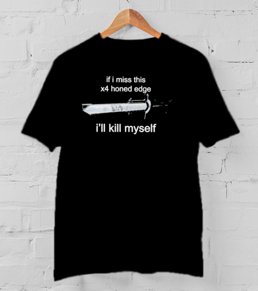 If I Miss This X4 Honed Edge I'll Kill Myself Sword T-Shirt