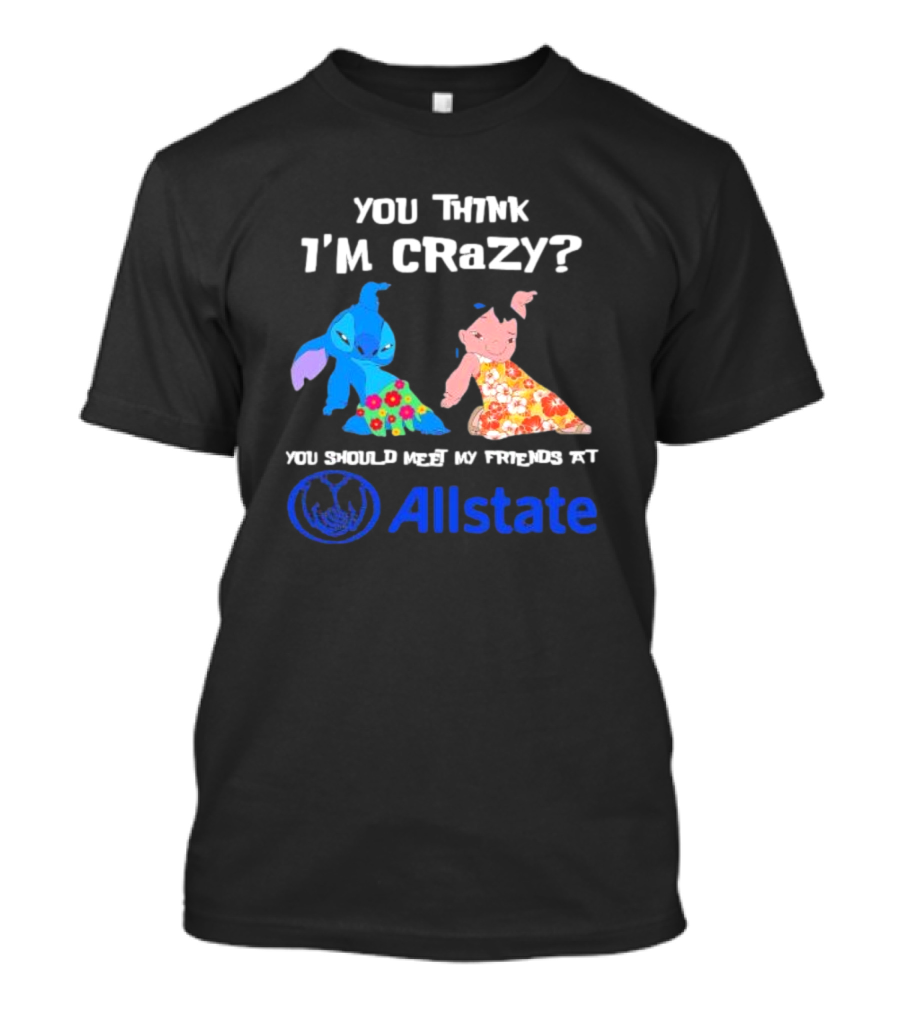 You Think I'm Crazy Lilo And Stitch Meet My Friends At Allstate T-Shirt