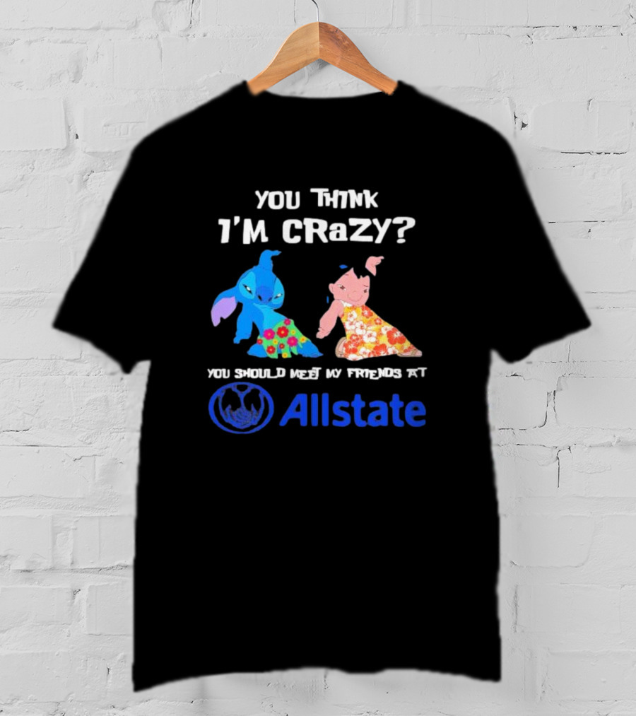 You Think I'm Crazy Lilo And Stitch Meet My Friends At Allstate T-Shirt