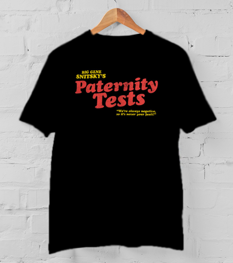 Big Gene Snitsky's Paternity Tests We're Always Negative, So It's Never Your Fault T-Shirt