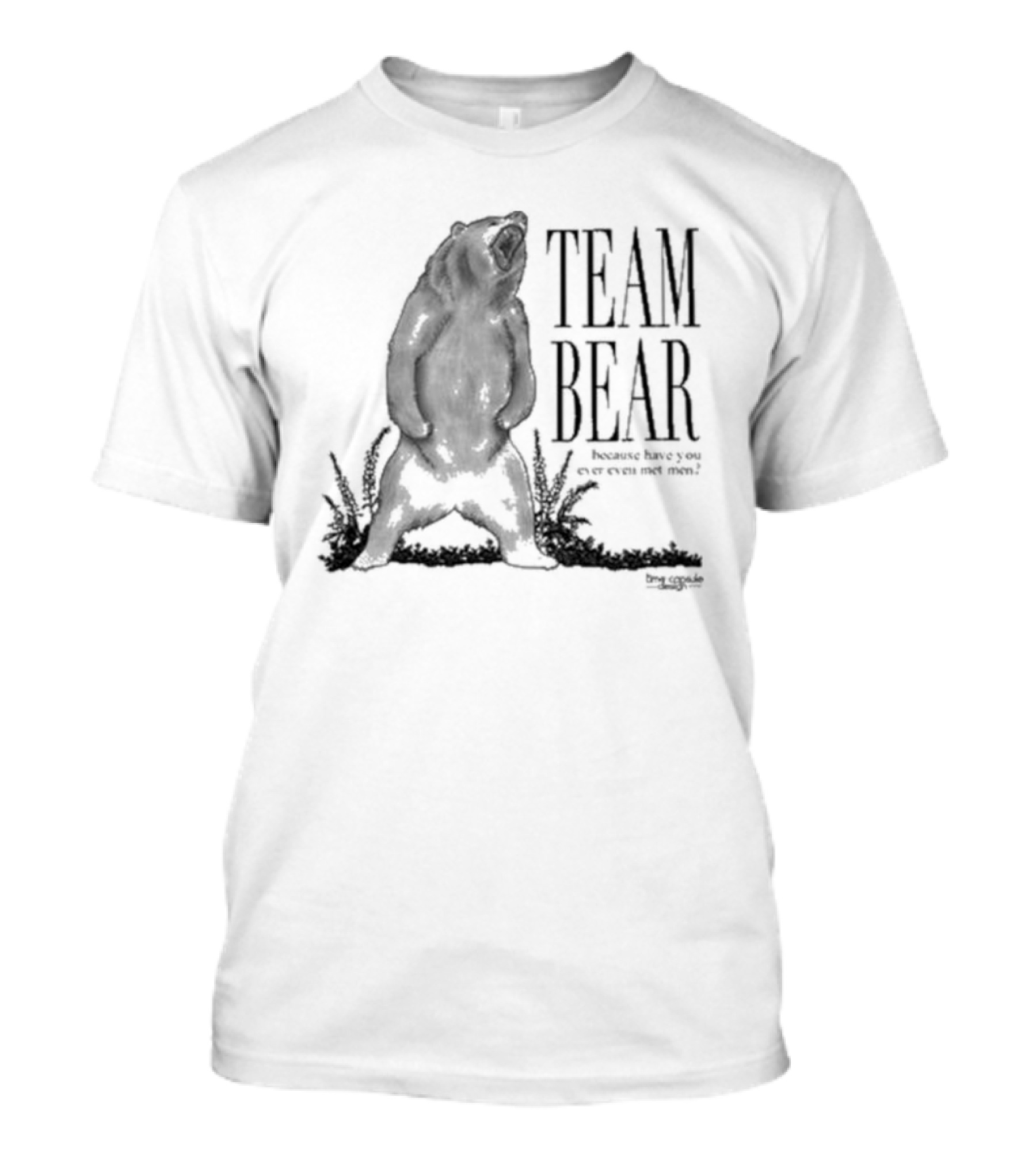 Team Bear Because Have You Ever Even Met Men T-Shirt