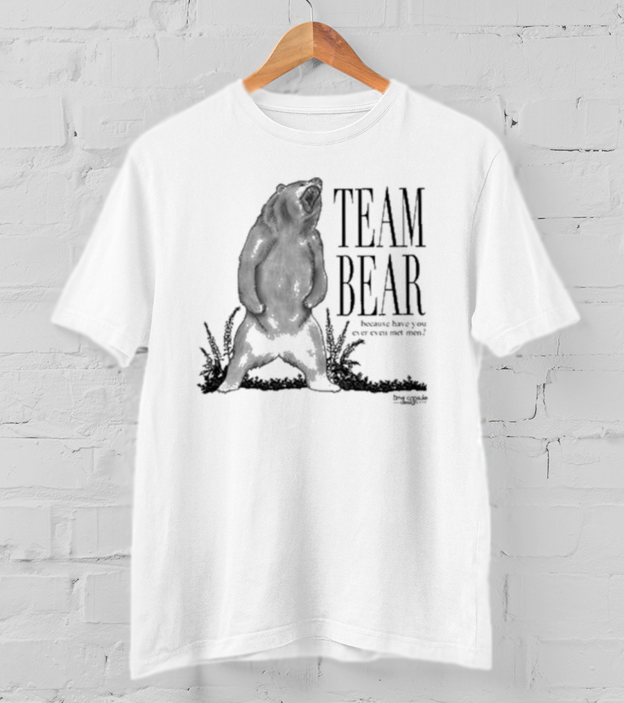 Team Bear Because Have You Ever Even Met Men T-Shirt