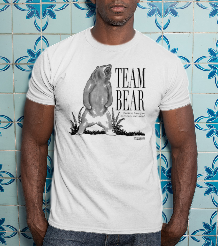Team Bear Because Have You Ever Even Met Men T-Shirt