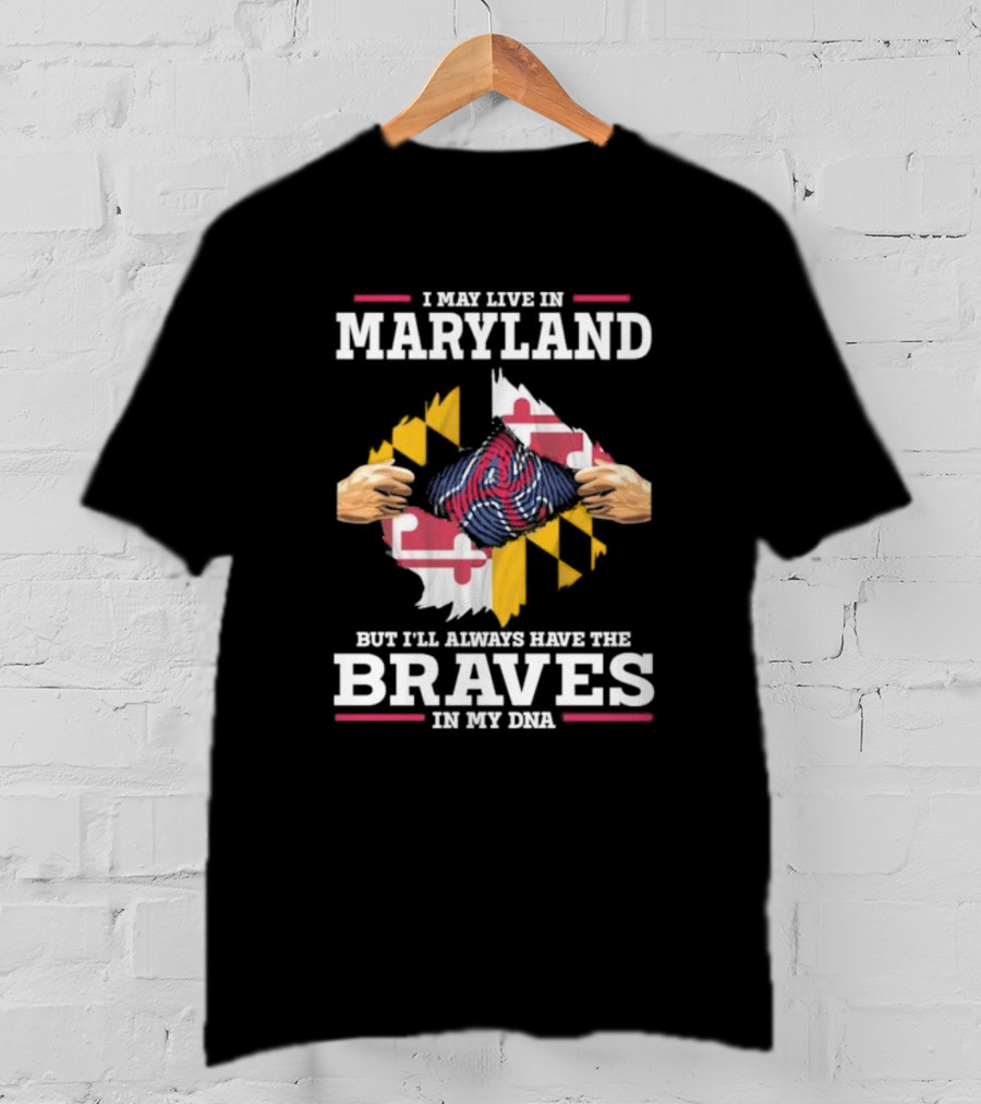 I May Live In Maryland But I'll Always Have The Braves In My DNA T-Shirt