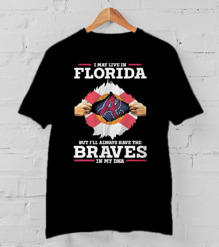 I May Live In Florida But I’ll Always Have The Braves In My Dna T-Shirt