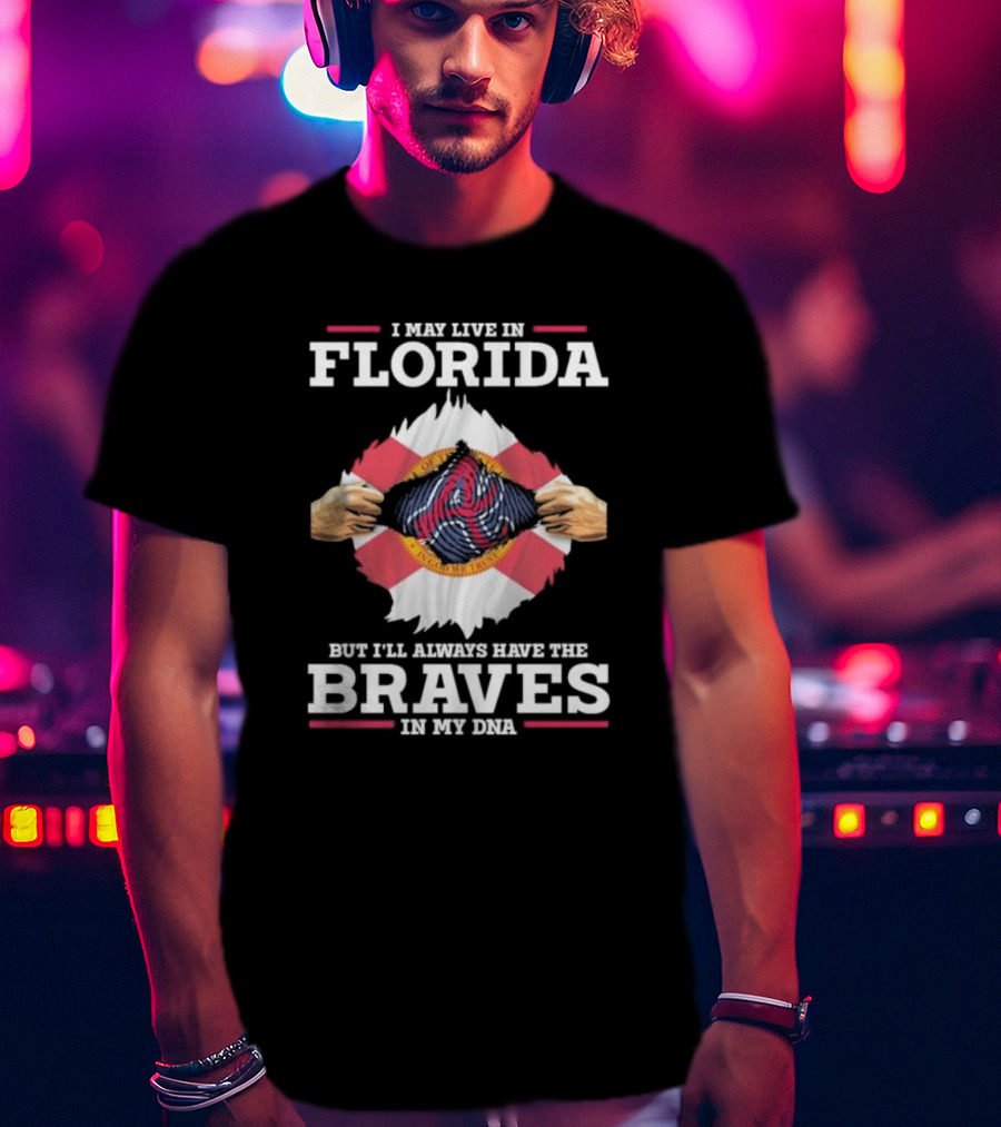 I May Live In Florida But I’ll Always Have The Braves In My Dna T-Shirt
