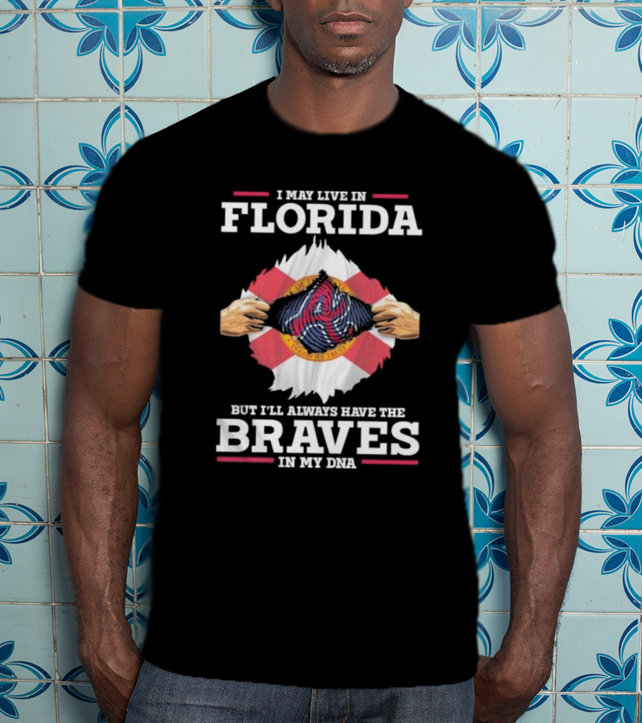I May Live In Florida But I’ll Always Have The Braves In My Dna T-Shirt