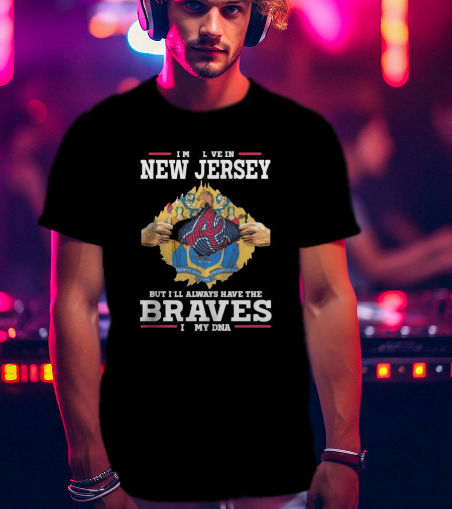 Always Have Braves In My DNA - Live In New Jersey But Braves Fan Forever T-Shirt