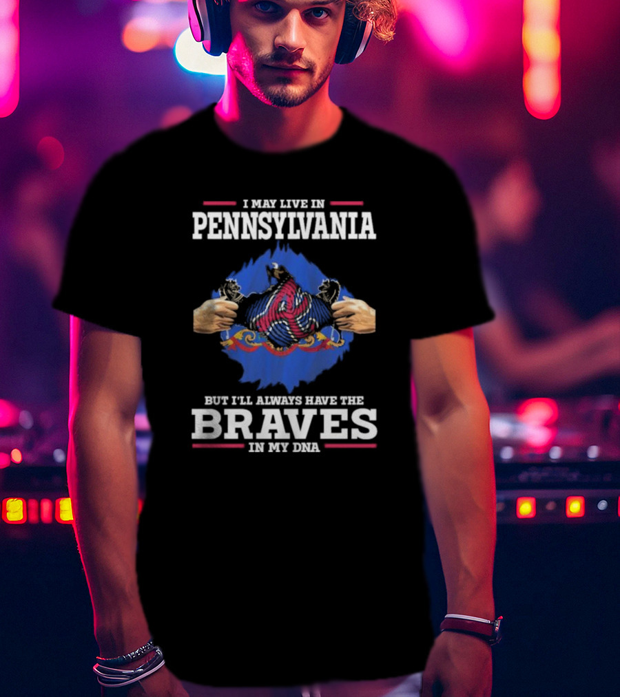 I May Live In Pennsylvania But I’ll Always Have The Braves In My DNA T-Shirt