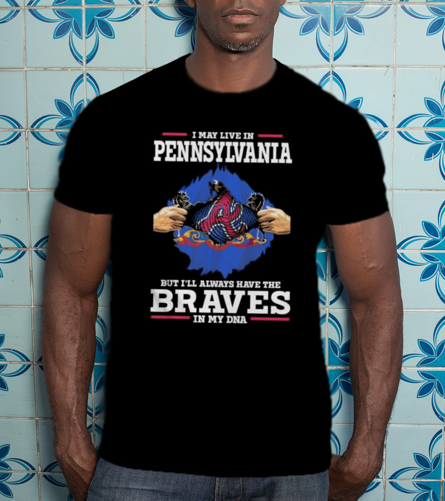 I May Live In Pennsylvania But I’ll Always Have The Braves In My DNA T-Shirt