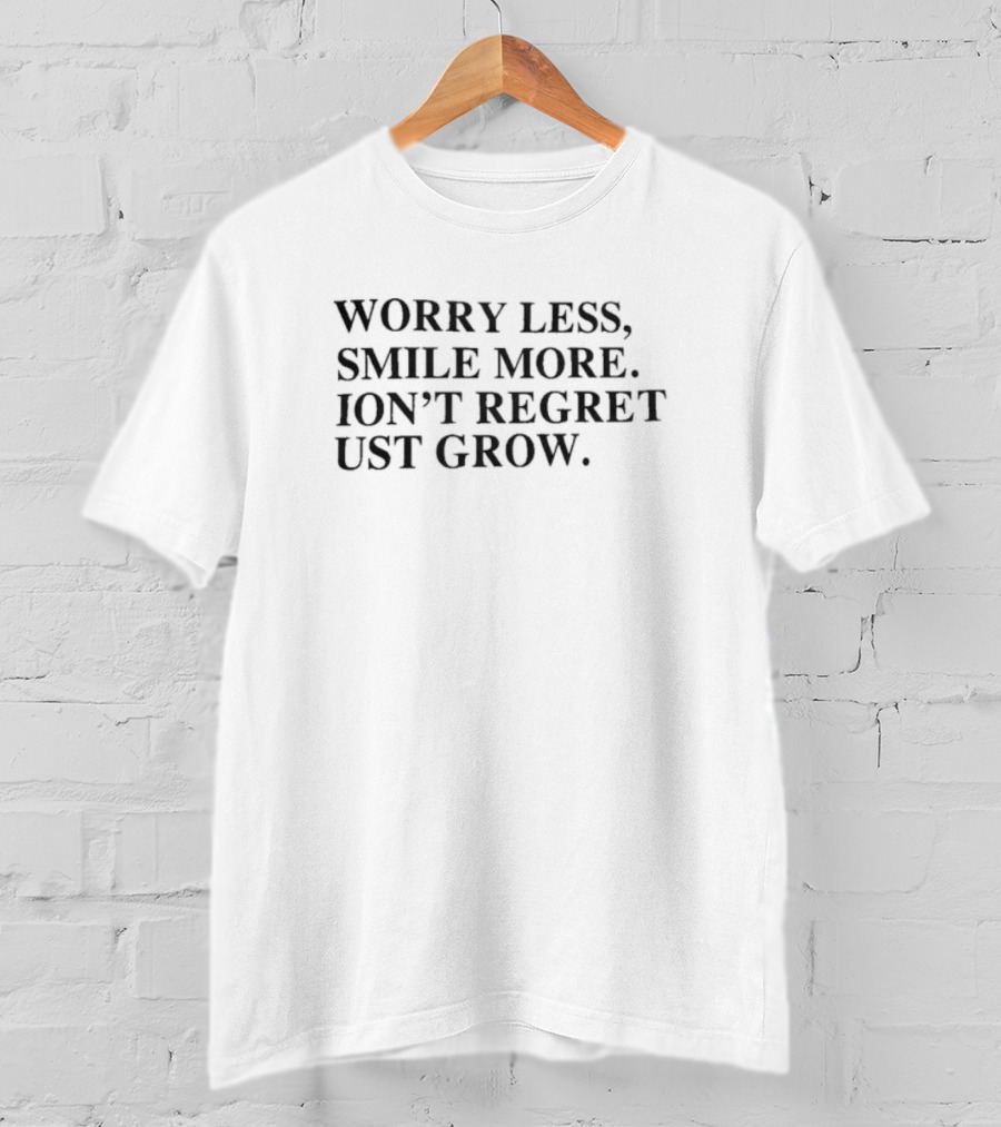 Worry Less Smile More Don’t Regret Just Grow T-Shirt