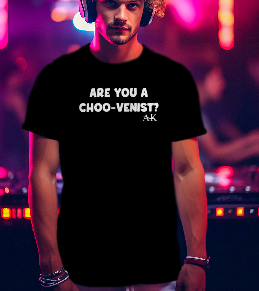 Andrew Kib Are You A Choo-Venist AK T-Shirt