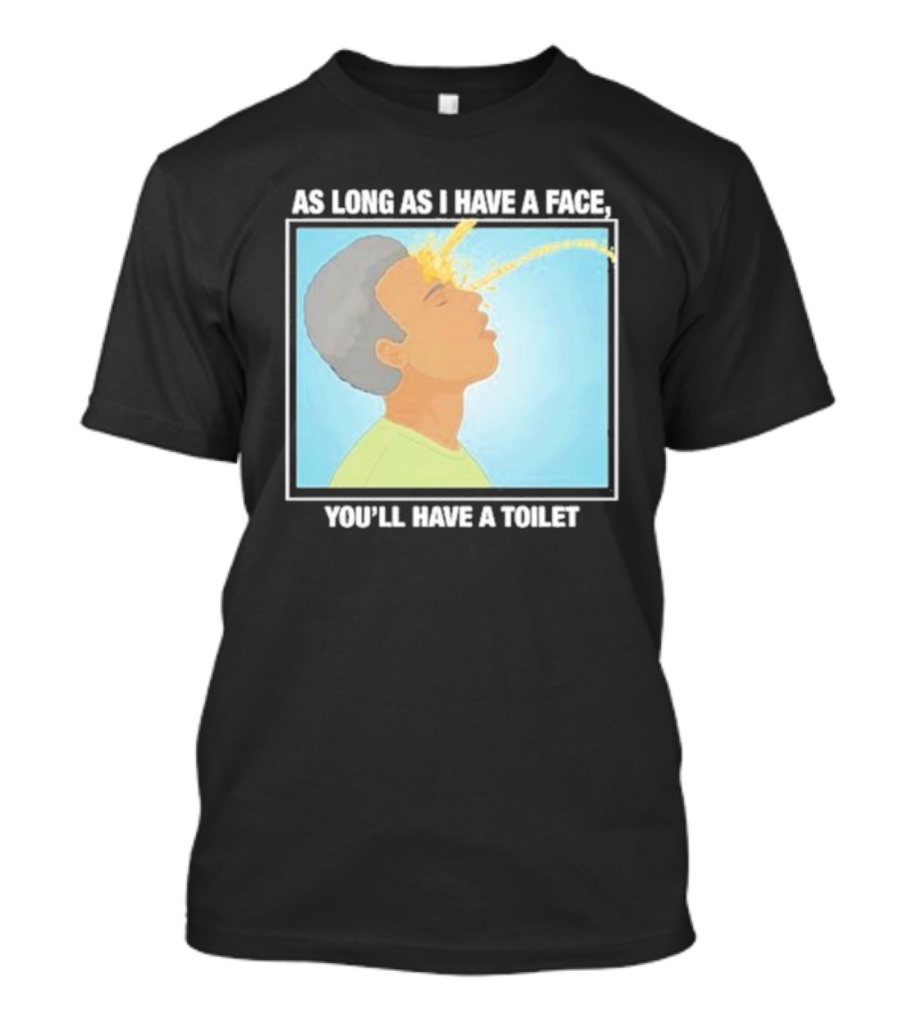 As Long As I Have A Face You'll Have A Toilet T-Shirt