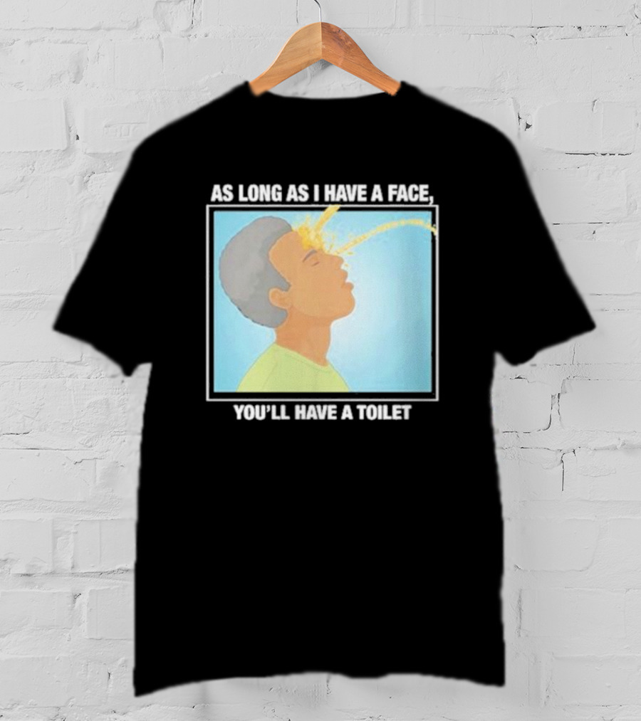 As Long As I Have A Face You'll Have A Toilet T-Shirt