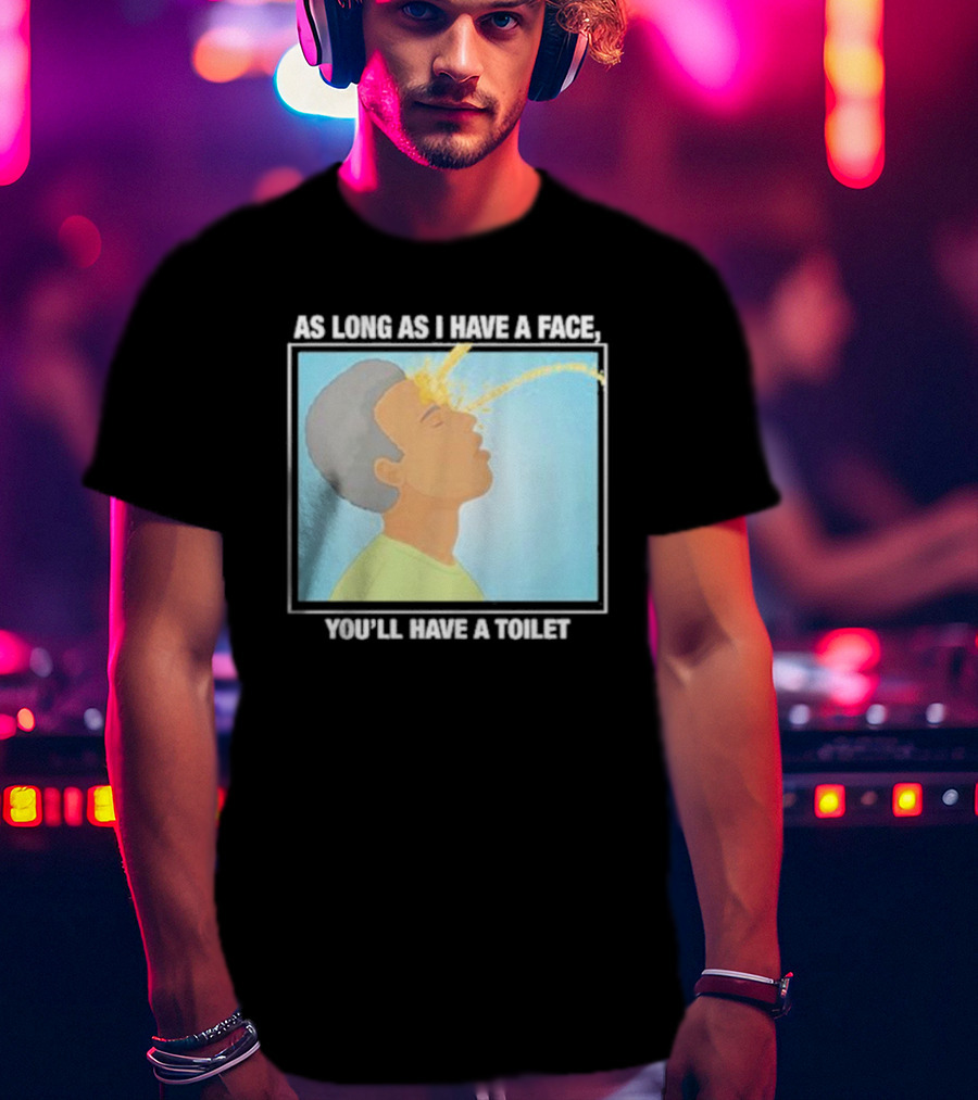 As Long As I Have A Face You'll Have A Toilet T-Shirt
