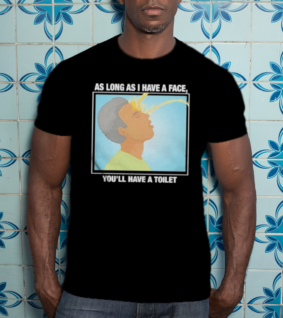 As Long As I Have A Face You'll Have A Toilet T-Shirt