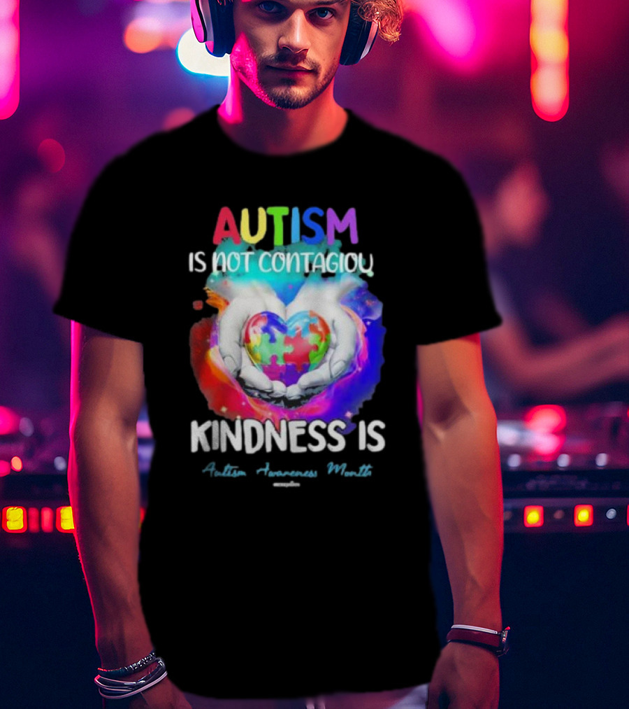 Autism Is Not Contagious Kindness Is Heart Hands Autism Awareness Month T-Shirt