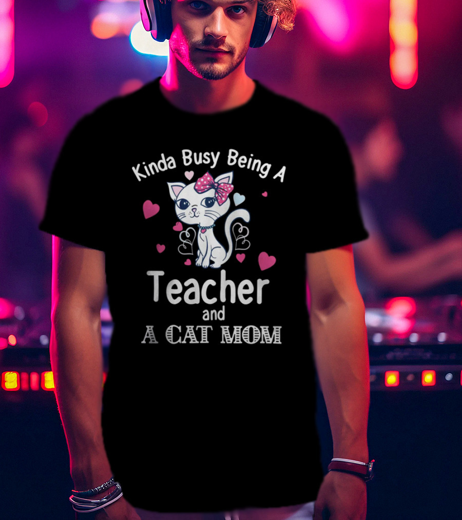 Kinda Busy Being A Teacher And A Cat Mom Cat Lovers Cute Heart T-Shirt