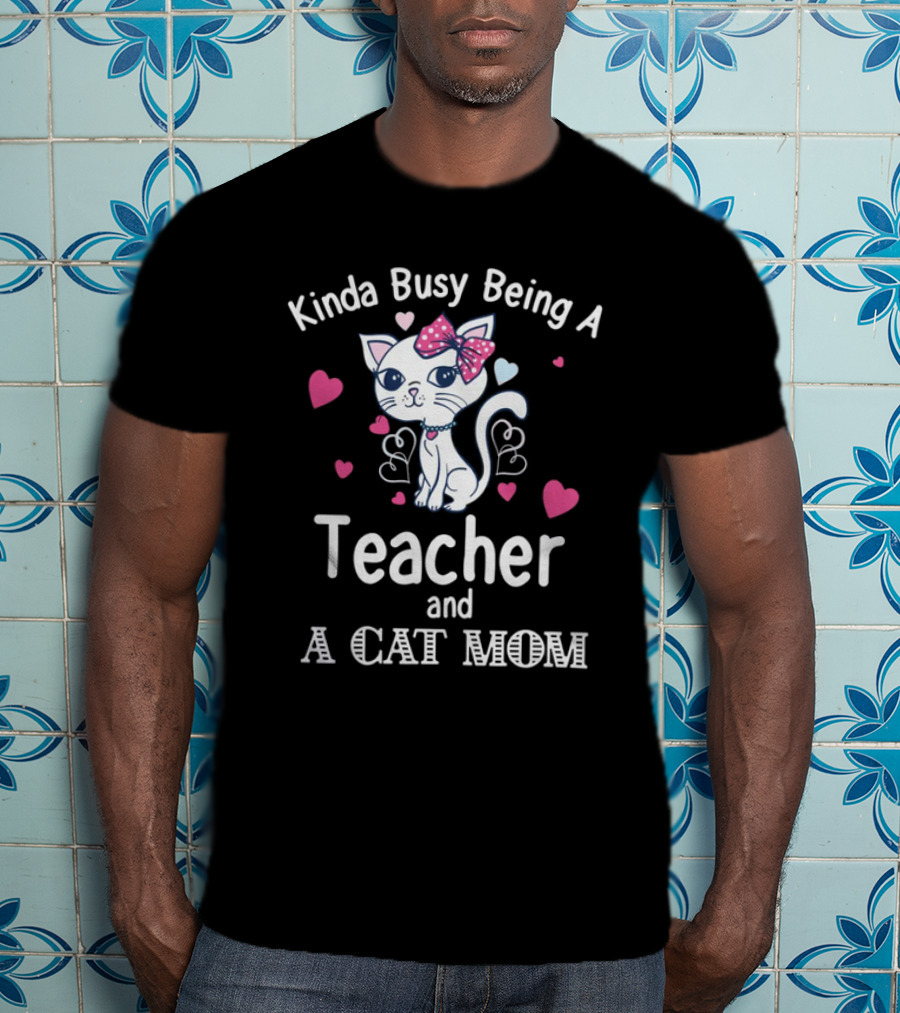 Kinda Busy Being A Teacher And A Cat Mom Cat Lovers Cute Heart T-Shirt