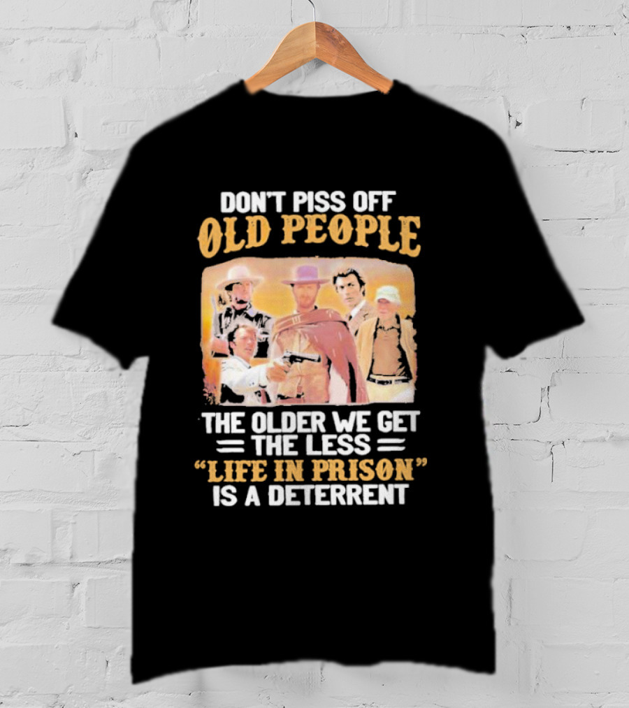 Don't Piss Off Old People The Older We Get The Less Life In Prison Is A Deterrent Clint Eastwood Images T-Shirt