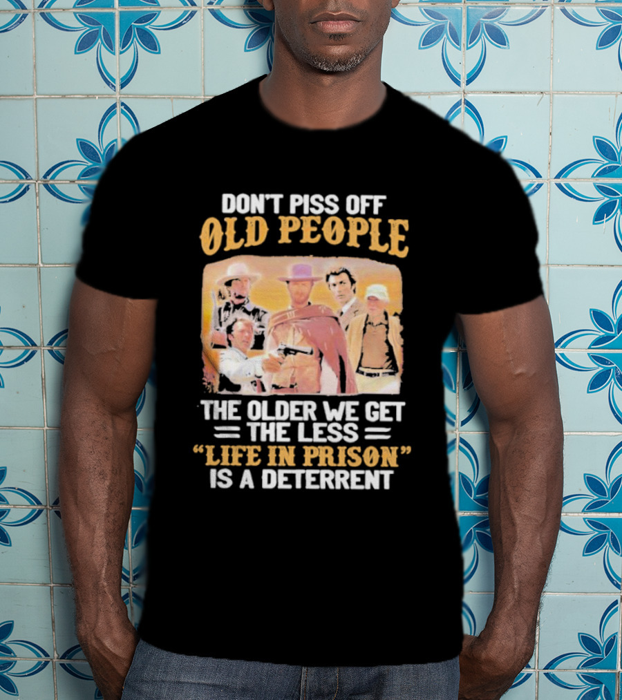 Don't Piss Off Old People The Older We Get The Less Life In Prison Is A Deterrent Clint Eastwood Images T-Shirt