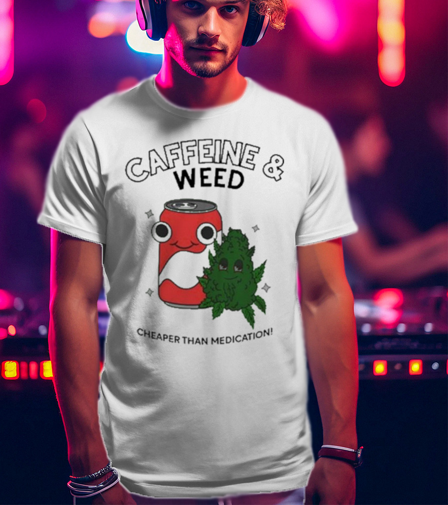 Caffeine And Weed Cheaper Than Medication Can And Leaf Character T-Shirt