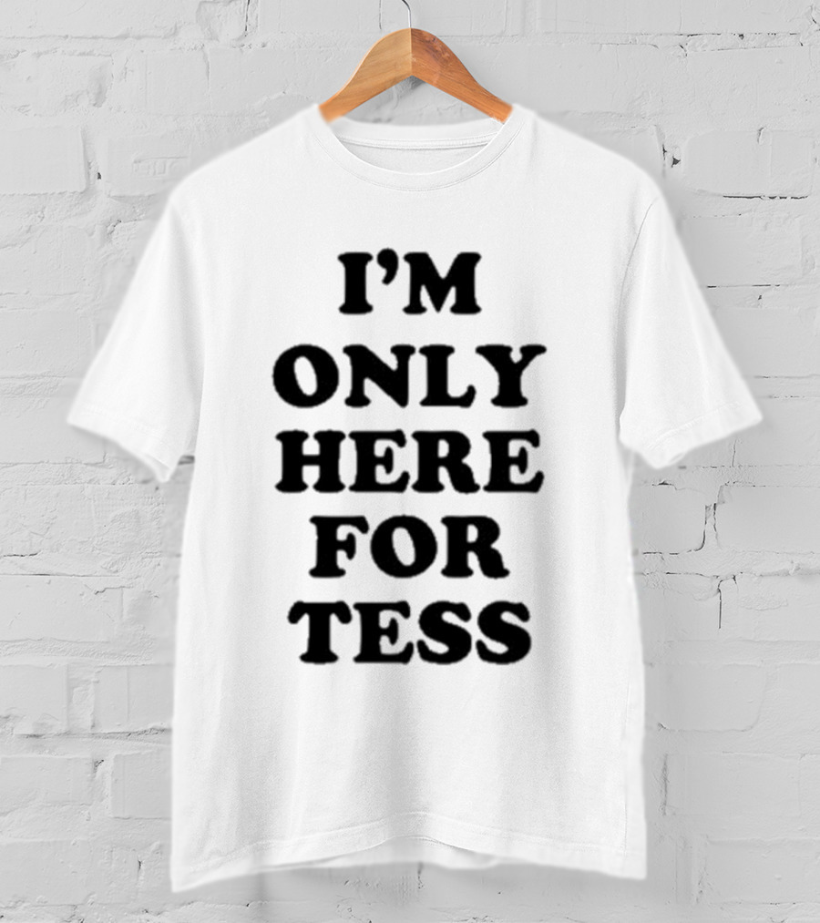 I'm Only Here For Tess T-Shirt