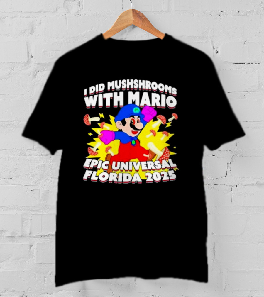 I Did Mushrooms With Mario Epic Universal Florida 2025 T-Shirt