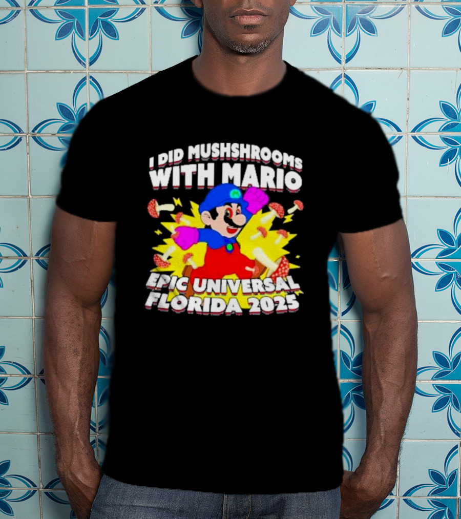 I Did Mushrooms With Mario Epic Universal Florida 2025 T-Shirt
