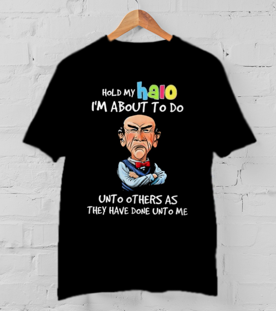 Hold My Halo I'm About To Do Unto Others As They Have Done Unto Me Jeff Dunham Character T-Shirt