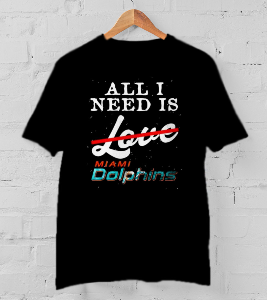 All I Need Is Miami Dolphins Not Love T-Shirt