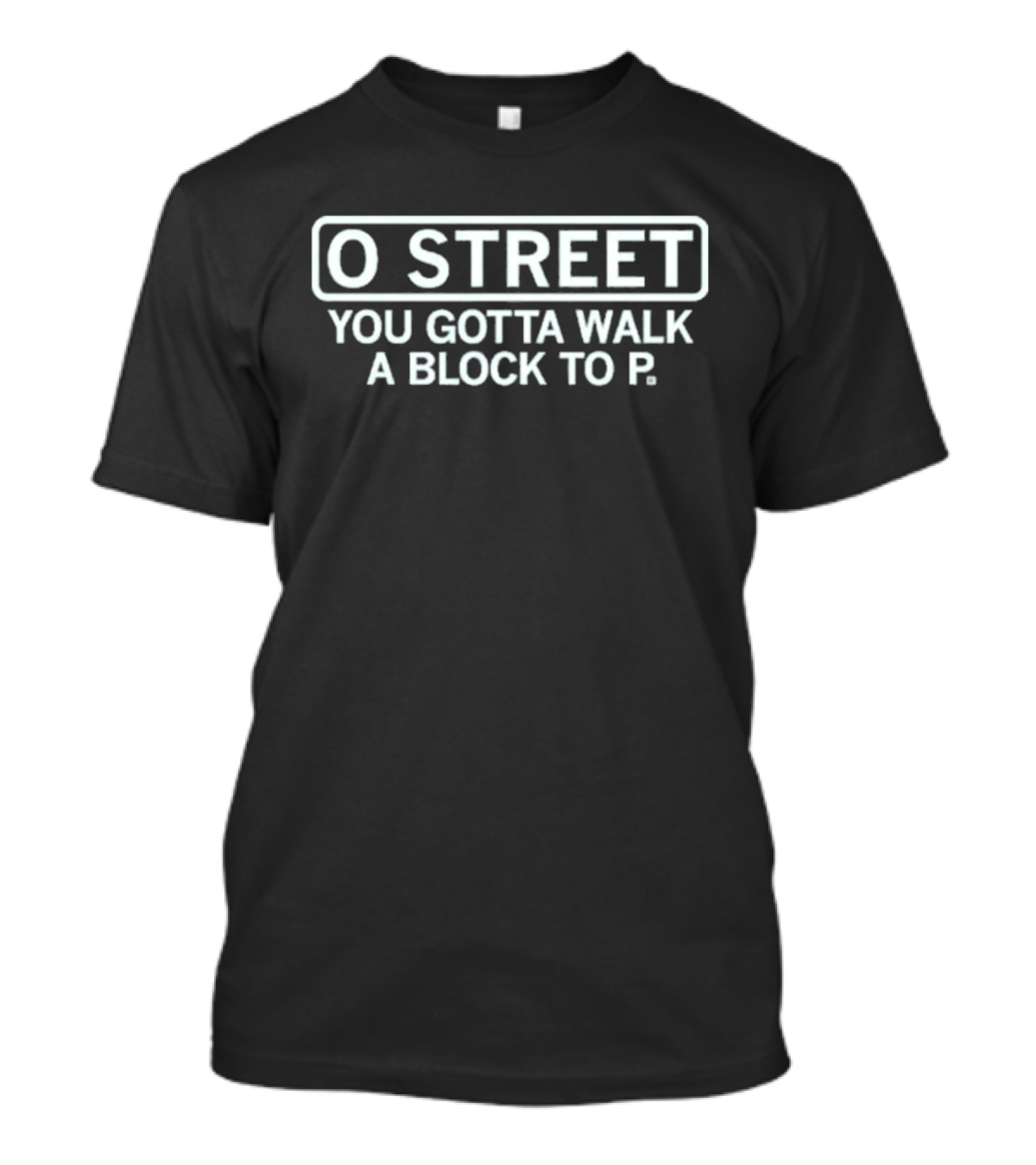 O Street You Gotta Walk A Block To P T-Shirt