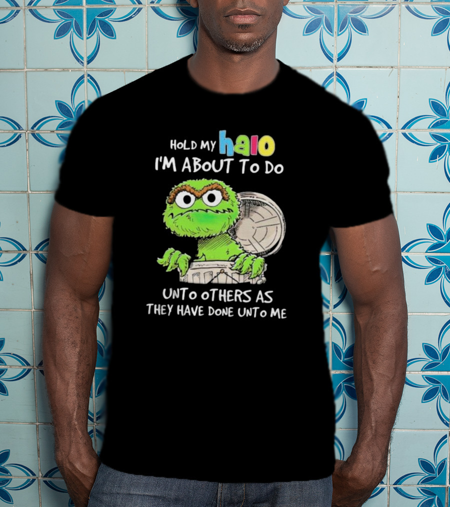 Hold My Halo Oscar The Grouch I'm About To Do Unto Others As They Have Done Unto Me T-Shirt