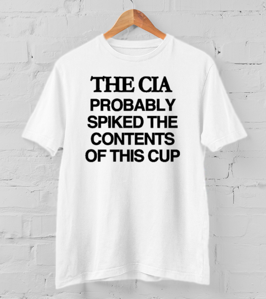 THE CIA PROBABLY SPIKED THE CONTENTS OF THIS CUP T-Shirt